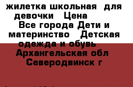 жилетка школьная  для девочки › Цена ­ 350 - Все города Дети и материнство » Детская одежда и обувь   . Архангельская обл.,Северодвинск г.